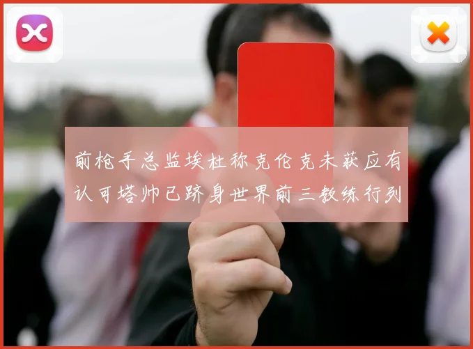 前枪手总监埃杜称克伦克未获应有认可塔帅已跻身世界前三教练行列