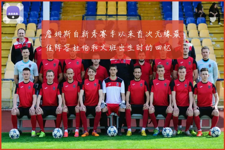 詹姆斯自新秀赛季以来首次无缘最佳阵容杜伦和文班出生时的回忆