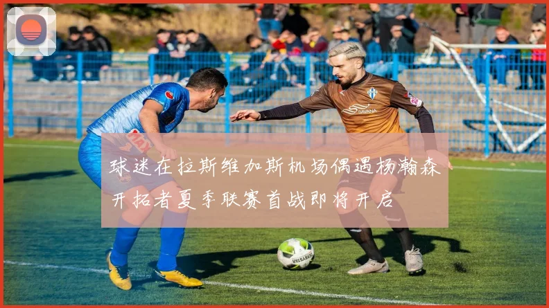 球迷在拉斯维加斯机场偶遇杨瀚森开拓者夏季联赛首战即将开启